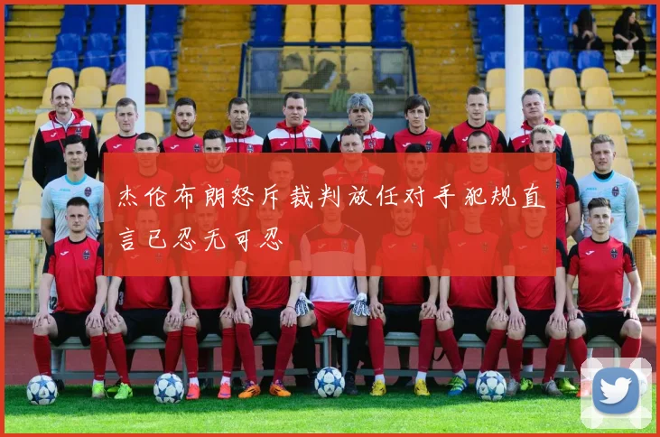 杰伦布朗怒斥裁判放任对手犯规直言已忍无可忍