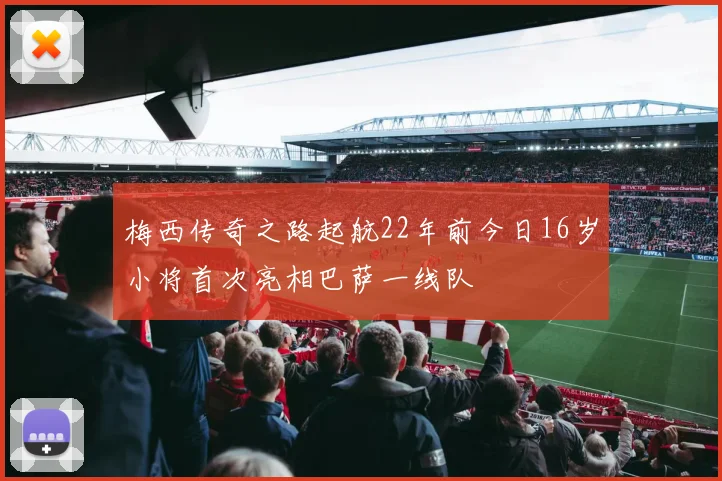 梅西传奇之路起航22年前今日16岁小将首次亮相巴萨一线队