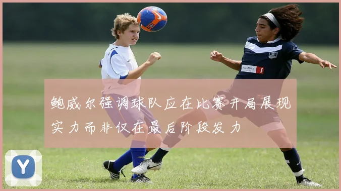 鲍威尔强调球队应在比赛开局展现实力而非仅在最后阶段发力