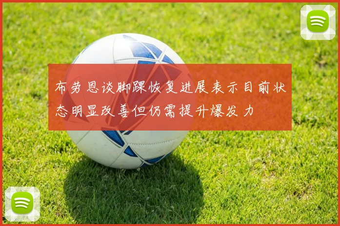 布劳恩谈脚踝恢复进展表示目前状态明显改善但仍需提升爆发力