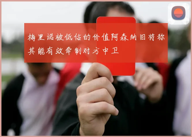 梅里诺被低估的价值阿森纳旧将称其能有效牵制对方中卫