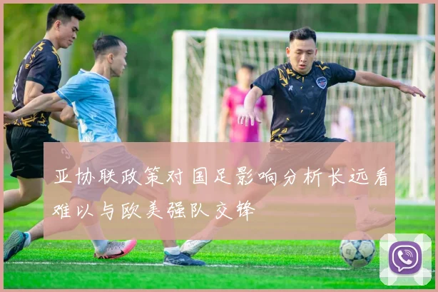 亚协联政策对国足影响分析长远看难以与欧美强队交锋