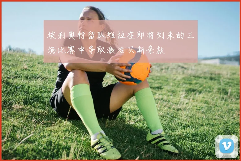 埃利奥特留队维拉在即将到来的三场比赛中争取激活买断条款