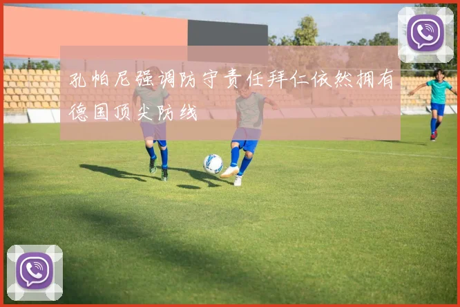 孔帕尼强调防守责任拜仁依然拥有德国顶尖防线