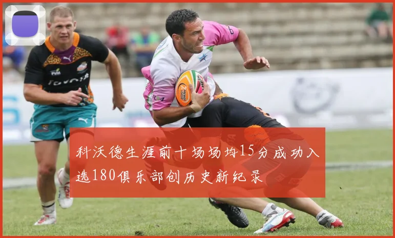 科沃德生涯前十场场均15分成功入选180俱乐部创历史新纪录