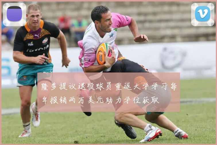 隆多提议退役球员重返大学学习每年报销两万美元助力学位获取