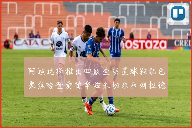 阿迪达斯推出四款全明星球鞋配色聚焦哈登爱德华兹米切尔和利拉德