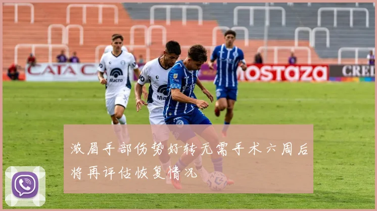 浓眉手部伤势好转无需手术六周后将再评估恢复情况