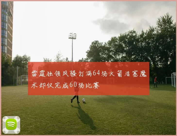 雷霆独领风骚打满64场火箭活塞魔术却仅完成60场比赛