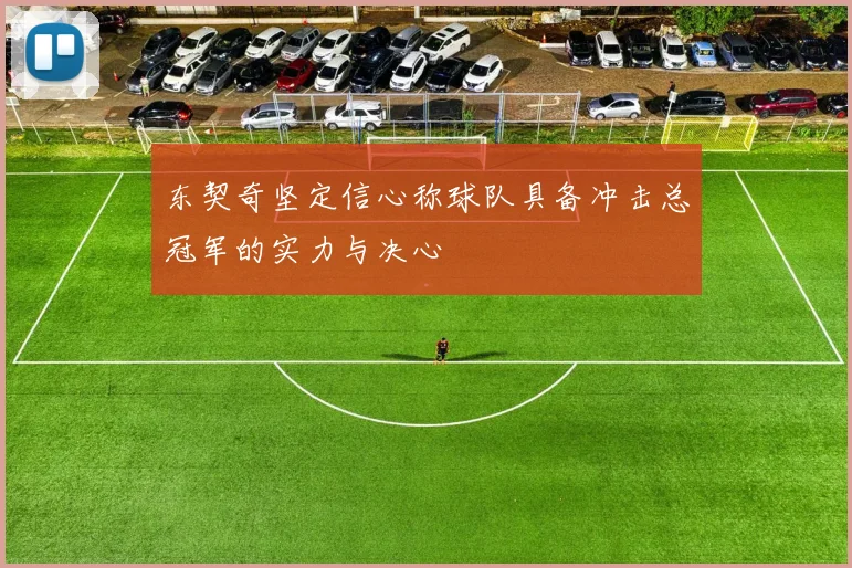 东契奇坚定信心称球队具备冲击总冠军的实力与决心