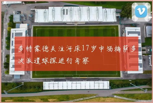 多特蒙德关注河床17岁中场梅萨多次派遣球探进行考察
