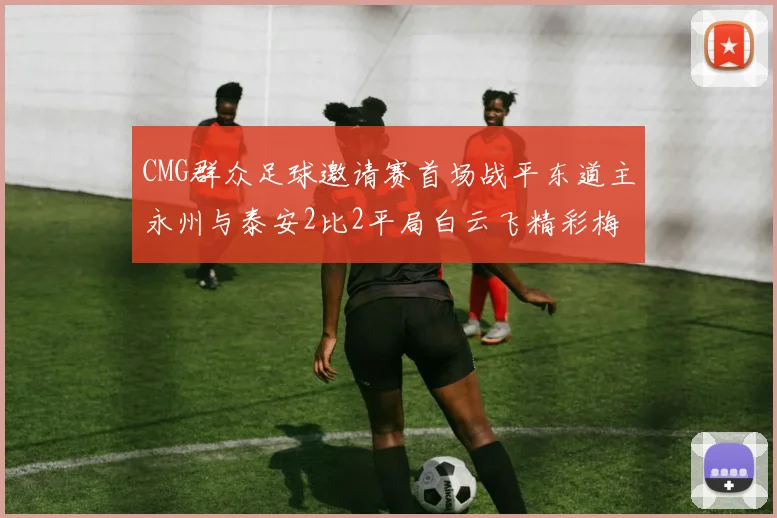 CMG群众足球邀请赛首场战平东道主永州与泰安2比2平局白云飞精彩梅开二度