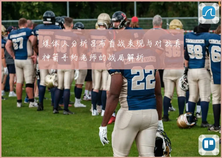 媒体人分析吕布首战表现与对抗真神箭手约老师的战局解析