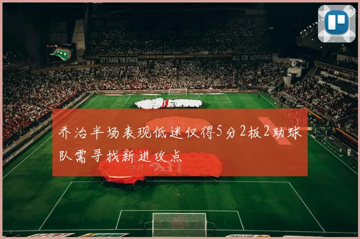 乔治半场表现低迷仅得5分2板2助球队需寻找新进攻点