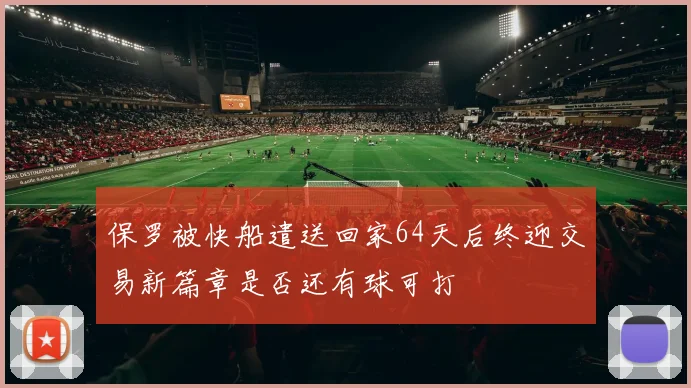 保罗被快船遣送回家64天后终迎交易新篇章是否还有球可打