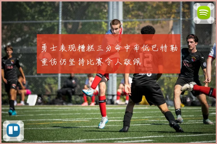 勇士表现糟糕三分命中率低巴特勒重伤仍坚持比赛令人敬佩