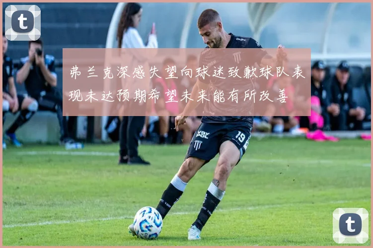 弗兰克深感失望向球迷致歉球队表现未达预期希望未来能有所改善