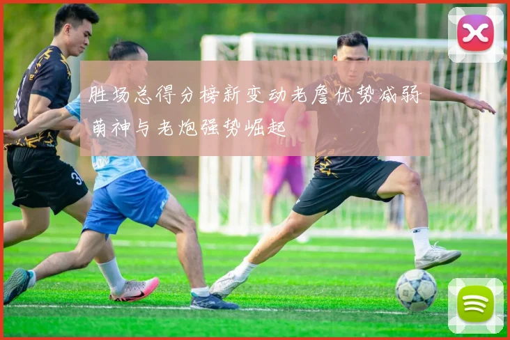 胜场总得分榜新变动老詹优势减弱萌神与老炮强势崛起