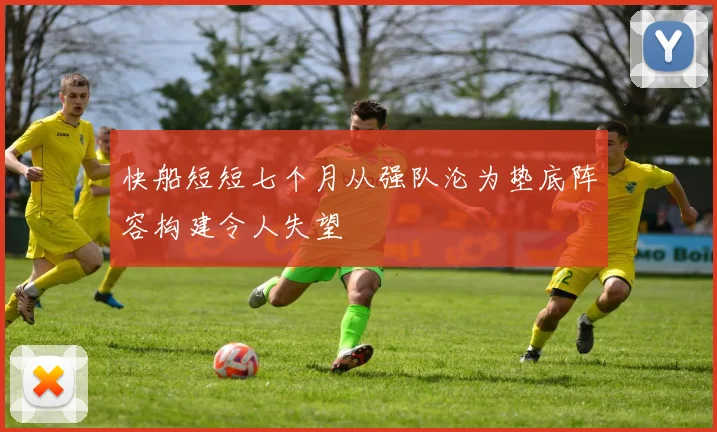 快船短短七个月从强队沦为垫底阵容构建令人失望