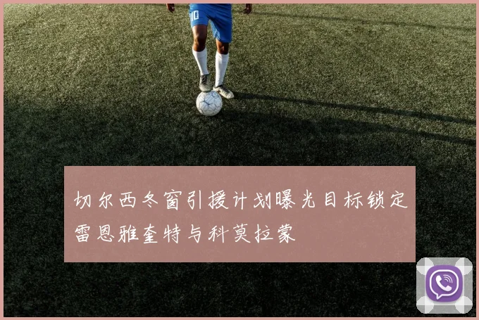 切尔西冬窗引援计划曝光目标锁定雷恩雅奎特与科莫拉蒙
